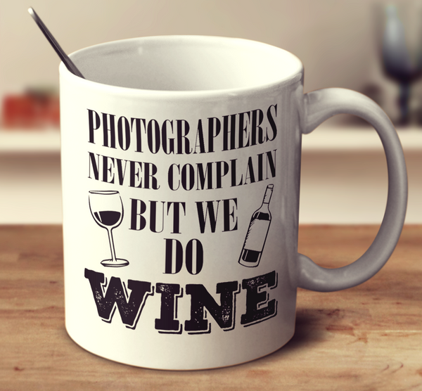 Photographers Never Complain But We Do Wine