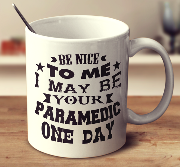Be Nice To Me I May Be Your Paramedic One Day