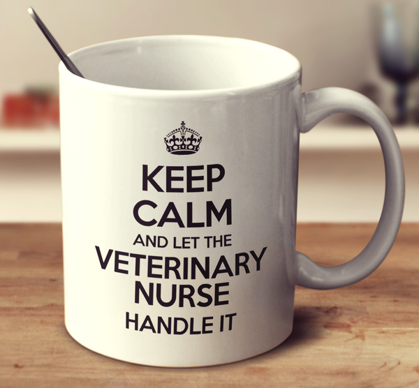Keep Calm And Let The Veterinary Nurse Handle It
