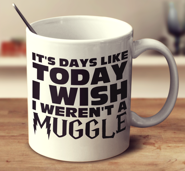 It's Days Like Today I Wish I Weren'T A Muggle