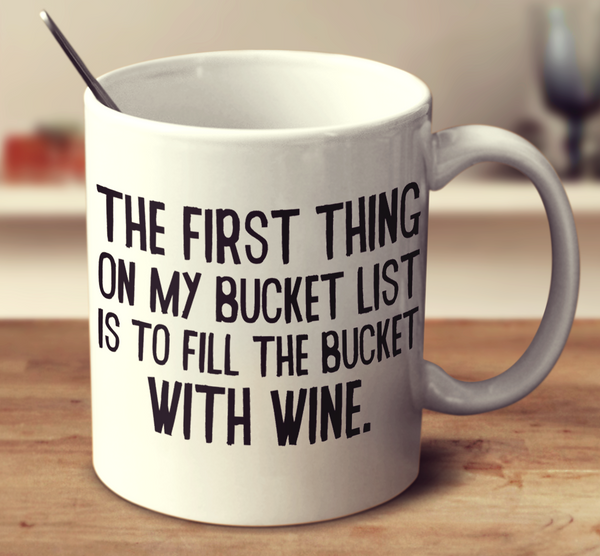 The First Thing On My Bucket List Is To Fill The Bucket With Wine