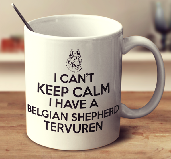 I Cant Keep Calm I Have A Belgian Shepherd Tervuren