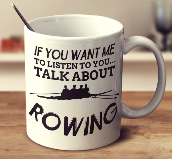 If You Want Me To Listen To You Talk About Rowing