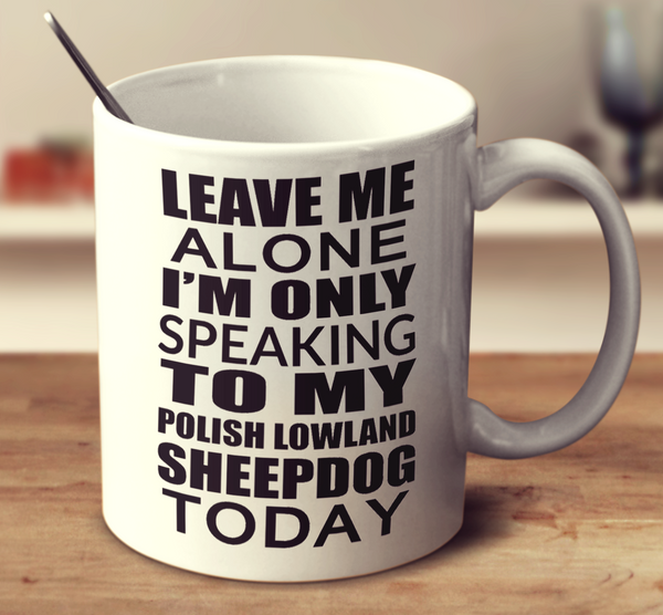 Leave Me Alone Im Only Speaking To My Polish Lowland Sheepdog Today