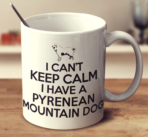 I Cant Keep Calm I Have A Pyrenean Mountain Dog