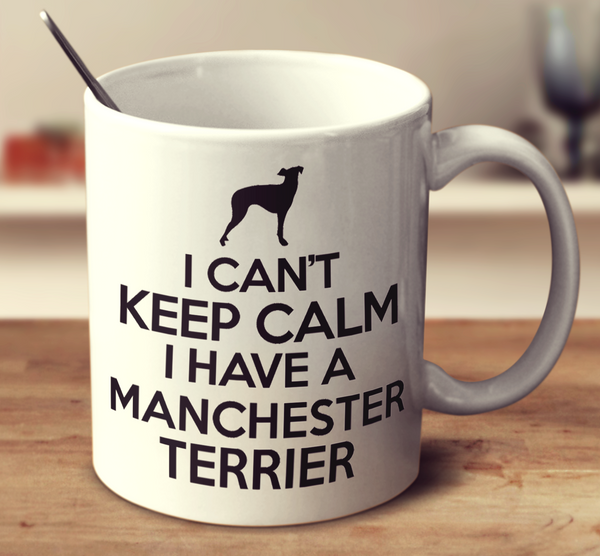 I Cant Keep Calm I Have A Manchester Terrier
