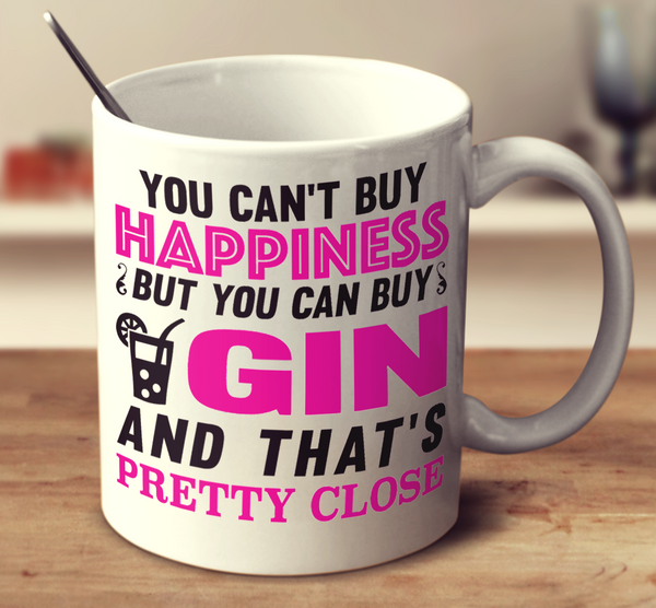 You Cant Buy Happiness But You Can Buy Gin And Thats Pretty Close