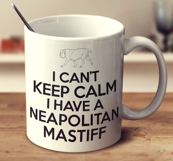 I Cant Keep Calm I Have A Neapolitan Mastiff