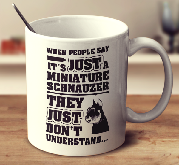 When People Say It'S Just A Miniature Schnauzer