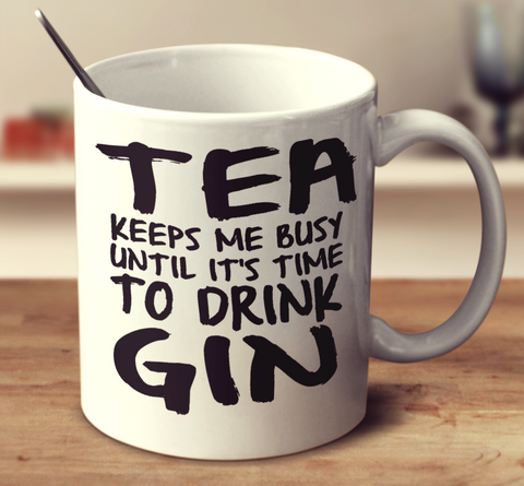 Tea Keeps Me Busy Until Its Time To Drink Gin
