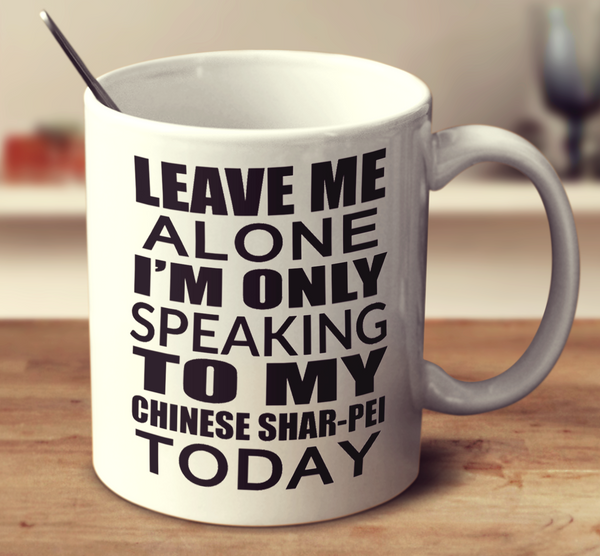 Leave Me Alone Im Only Speaking To My Chinese Shar Pei Today