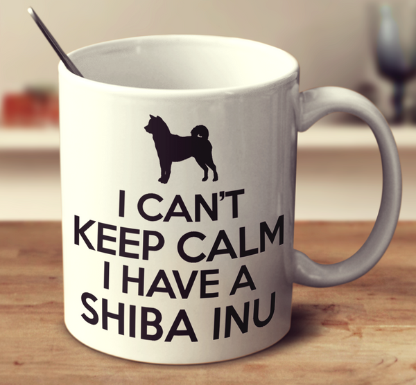 I Cant Keep Calm I Have A Shiba Inu
