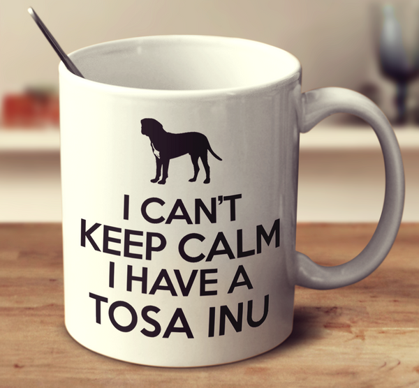 I Cant Keep Calm I Have A Tosa Inu