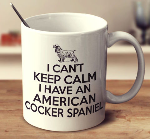 I Cant Keep Calm I Have An American Cocker Spaniel
