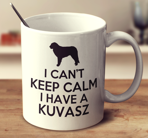 I Cant Keep Calm Because I Have A Kuvasz