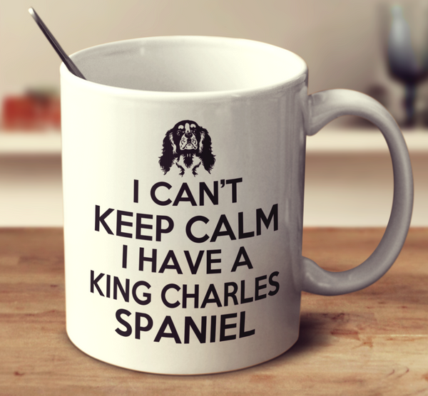 I Can't Keep Calm I Have A King Charles Spaniel
