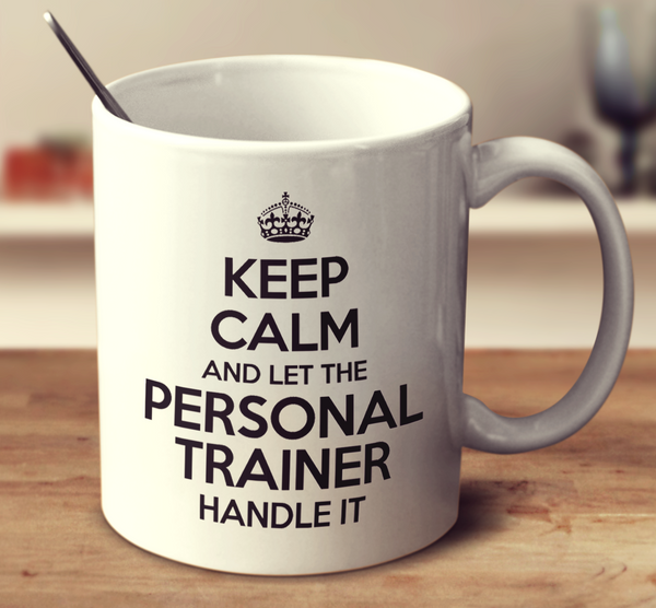 Keep Calm And Let The Personal Trainer Handle It
