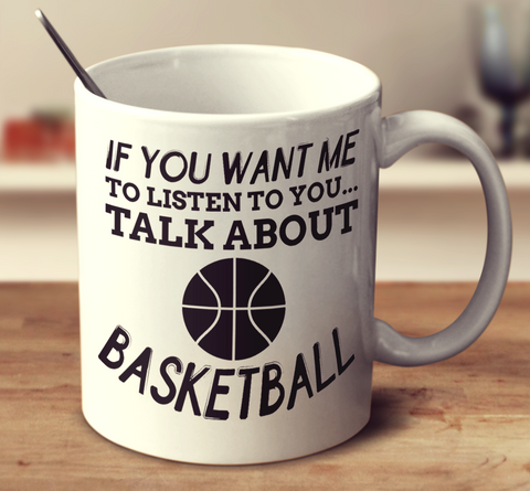 If You Want Me To Listen To You Talk About Basketball