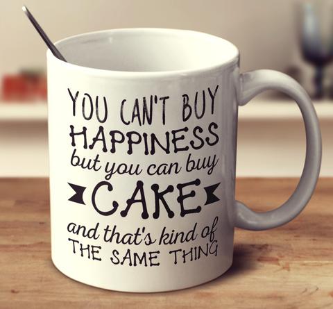 You Can't Buy Happiness But You Can Buy Cake And That'S Kind Of The Same Thing