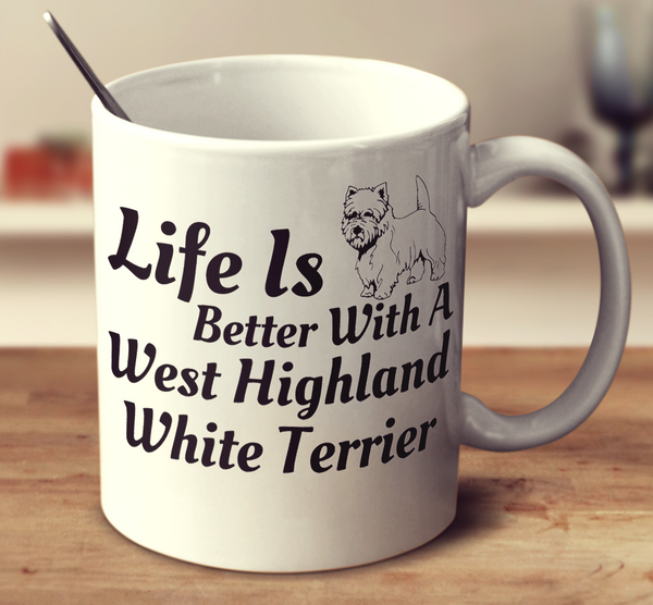 Life Is Better With A West Highland White Terrier