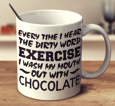 Everytime I Hear The Word Exercise I Wash My Mouth Out With Chocolate