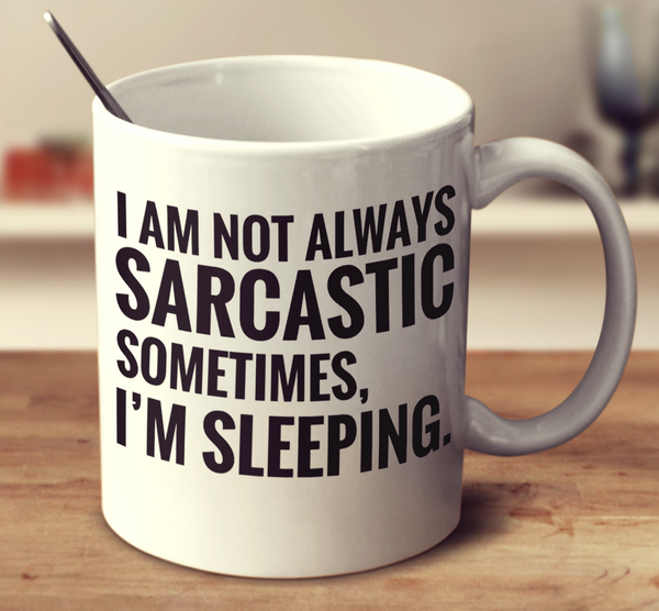 I Am Not Always Sarcastic Sometimes, I Am Sleeping