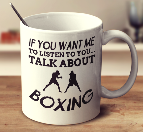 If You Want Me To Listen To You Talk About Boxing