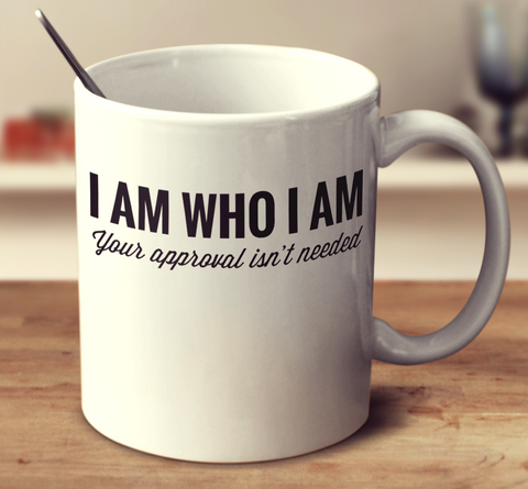 I Am Who I Am Your Approval Isn't Needed