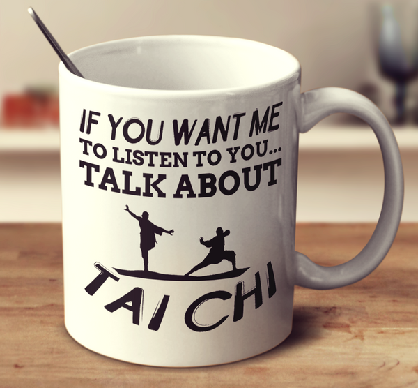 If You Want Me To Listen To You Talk About Tai Chi