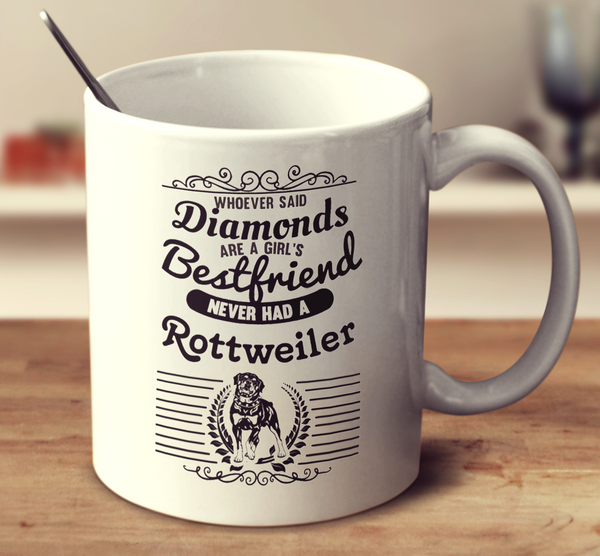 Whoever Said Diamonds Are A Girl'S Bestfriend Never Owned A Rottweiler
