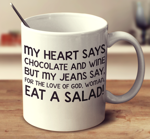My Heart Says Chocolate And Wine But My Jeans Say, For The Love Of God, Woman, Eat A Salad!