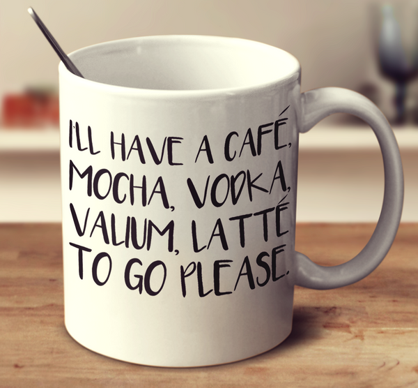 I'll Have A Cafe Mocha Vodka Valium Latte To Go Please