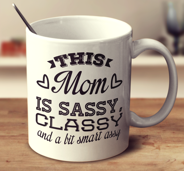 This Mom Is Sassy Classy And A Bit Smart Assy
