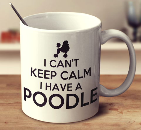 I Can'T Keep Calm I Have A Poodle