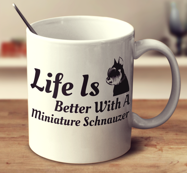 Life Is Better With A Miniature Schnauzer