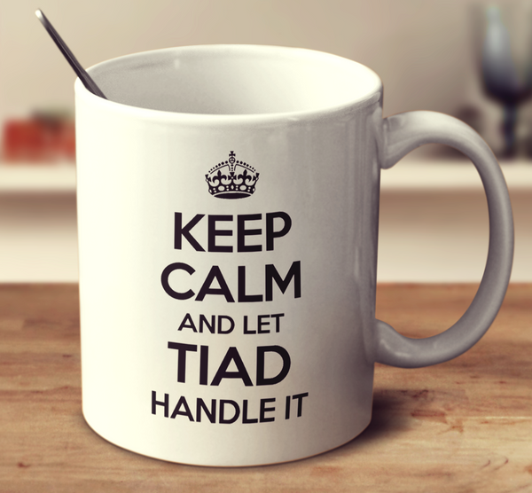 Keep Calm And Let Tiad Handle It