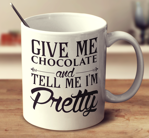Give Me Chocolate And Tell Me I'm Pretty