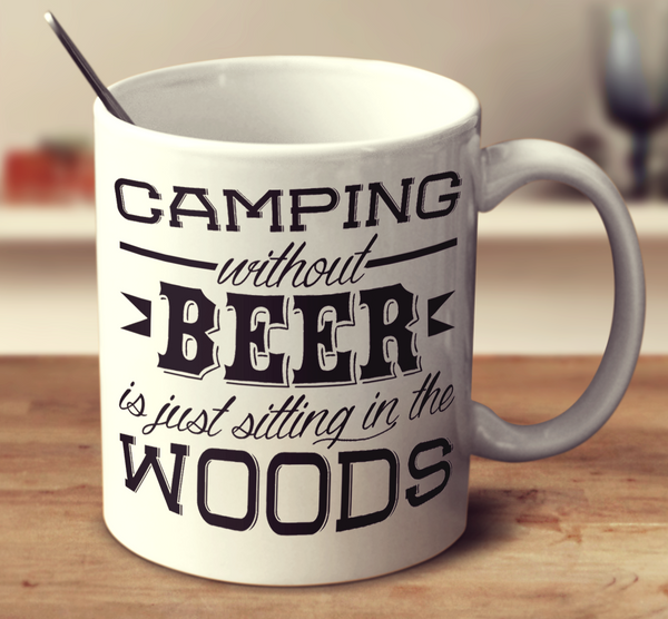 Camping Without Beer Is Just Sitting In The Woods