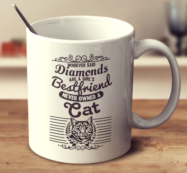 Whoever Said Diamonds Are A Girl's Bestfriend Never Owned A Cat