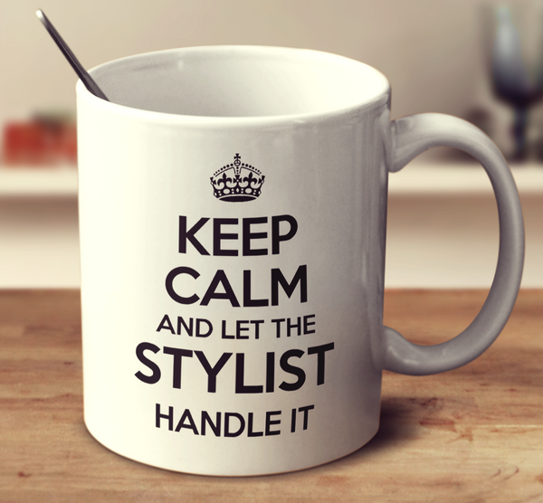 Keep Calm And Let The Stylist Handle It