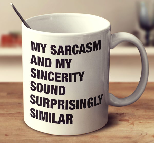 My Sarcasm And My Sincerity Sound Surprisingly Similar