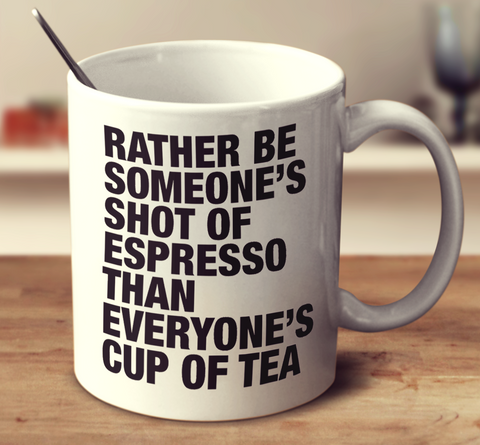 Rather Be Someone's Shot Of Espresso Than Everyone's Cup Of Tea