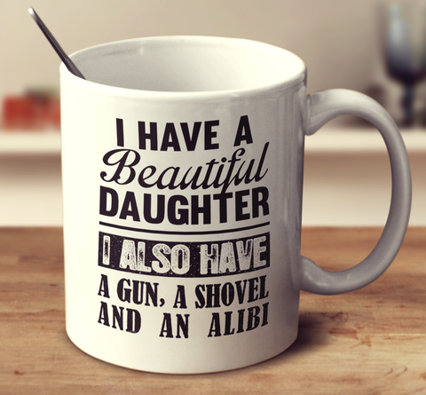 I Have A Beautiful Daughter I Also Have A Gun A Shovel And An Alibi