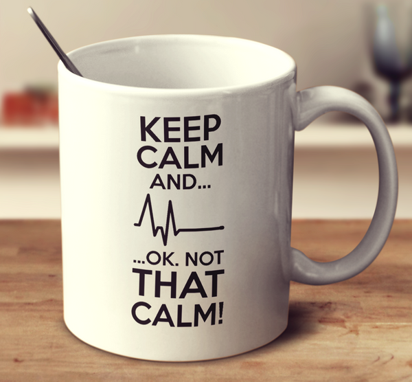 Keep Calm And Ok Not That Calm