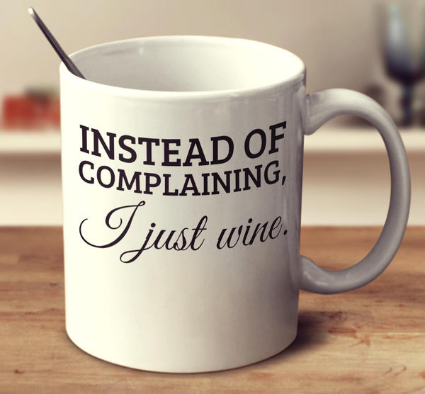 Instead Of Complaining I Just Wine