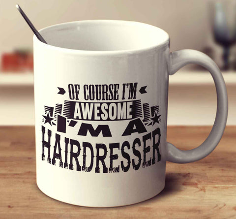 Of Course I'm Awesome I'm A Hairdresser