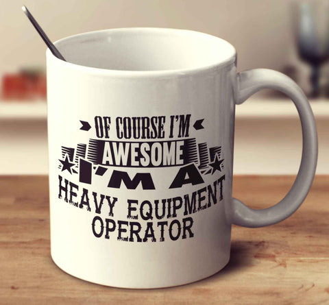 Of Course I'm Awesome I'm A Heavy Equipment Operator