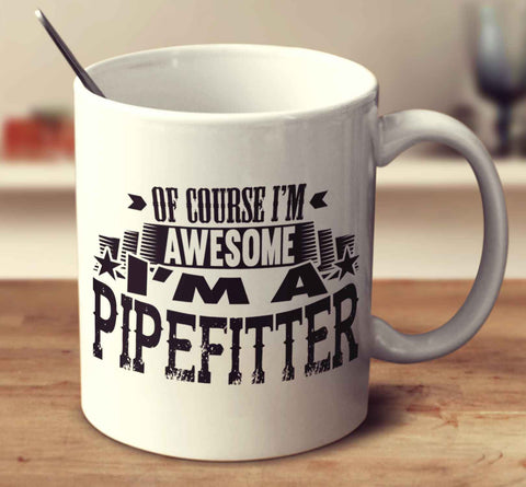 Of Course I'm Awesome I'm A Pipefitter