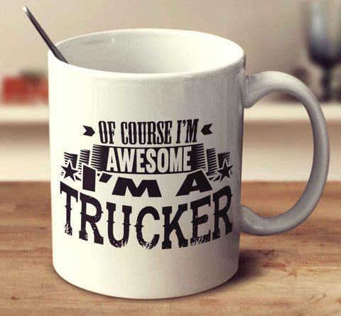 Of Course I'm Awesome I'm A Trucker