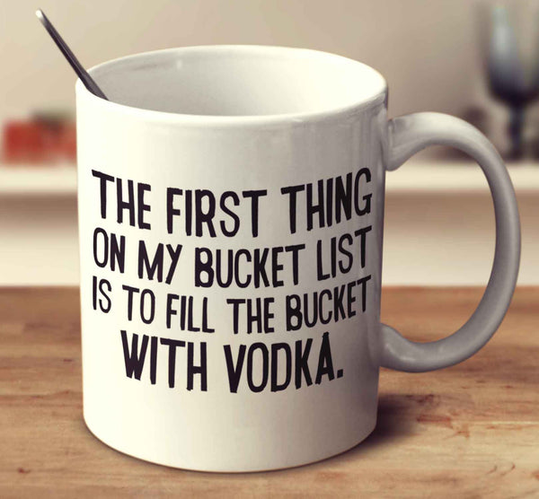 The First Thing On My Bucket List Is To Fill The Bucket With Vodka